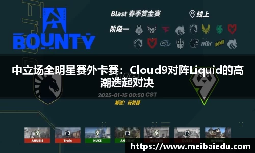 中立场全明星赛外卡赛：Cloud9对阵Liquid的高潮迭起对决