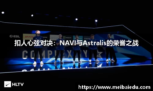 扣人心弦对决：NAVI与Astralis的荣誉之战