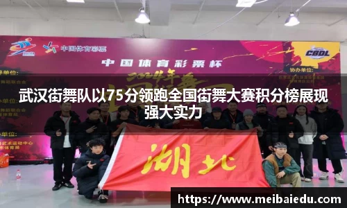 武汉街舞队以75分领跑全国街舞大赛积分榜展现强大实力